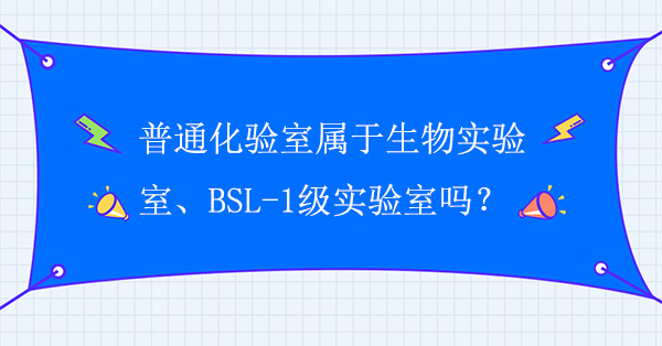 普通化驗室屬於生物實驗室嗎？普通化驗室屬於BSL-1級實驗室嗎？